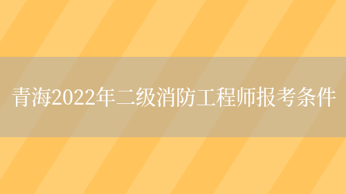 青海2022年二级消防工程师报考条件(图1)