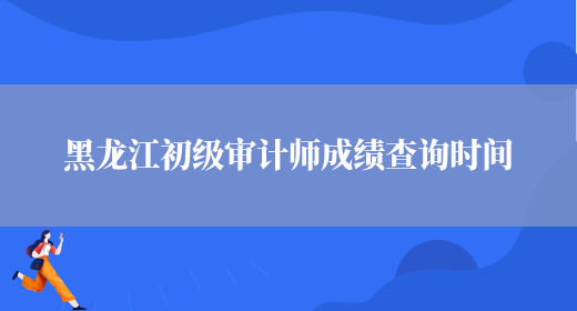 黑龙江初级审计师成绩查询时间(图1)