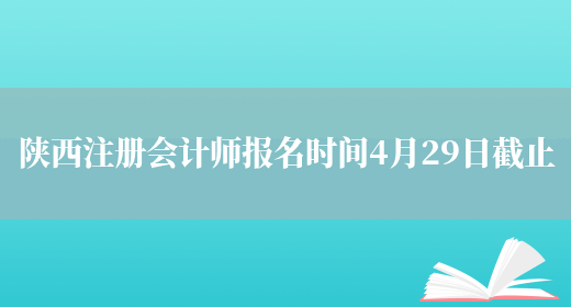 陕西注册会计师报名时间4月29日截止(图1)