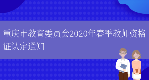 重庆市教育委员会2020年春季教师资格证认定通知(图1)