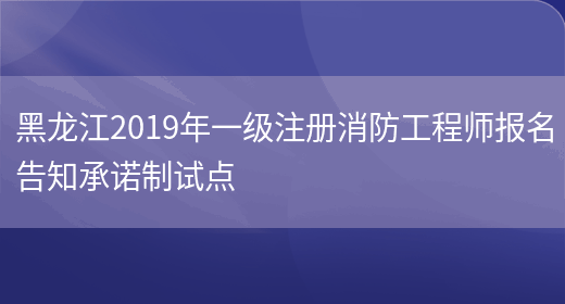 黑龙江2019年一级注册消防工程师报名告知承诺制试点(图1)