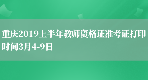 重庆2019上半年教师资格证准考证打印时间3月4-9日(图1)
