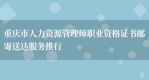 重庆市人力资源管理师职业资格证书邮寄送达服务推行(图1)