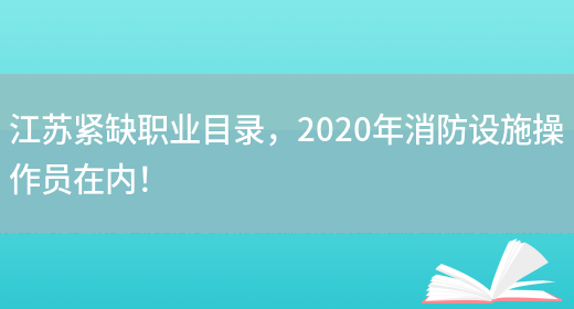 江苏紧缺职业目录，2020年消防设施操作员在内！(图1)