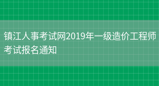 镇江人事考试网2019年一级造价工程师考试报名通知(图1)