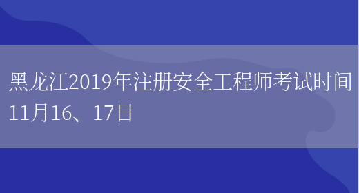 黑龙江2019年注册安全工程师考试时间11月16、17日(图1)