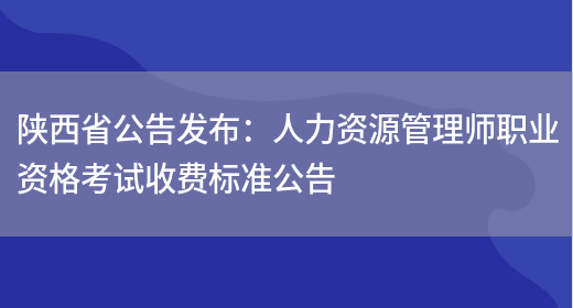 陕西省公告发布：人力资源管理师职业资格考试收费标准公告(图1)