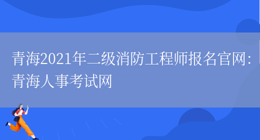 青海2021年二级消防工程师报名官网：青海人事考试网(图1)