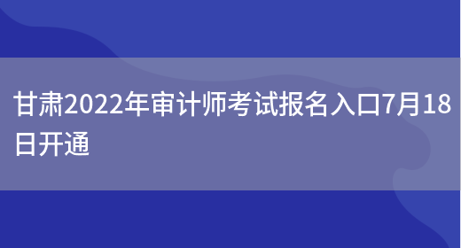 甘肃2022年审计师考试报名入口7月18日开通(图1)
