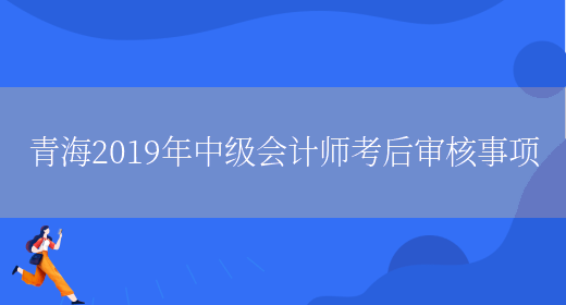 青海2019年中级会计师考后审核事项(图1)