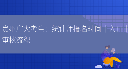贵州广大考生：统计师报名时间｜入口｜审核流程(图1)