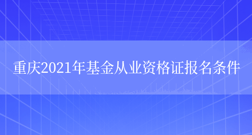 重庆2021年基金从业资格证报名条件(图1)