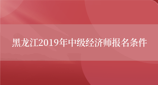 黑龙江2019年中级经济师报名条件(图1)