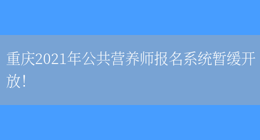 重庆2021年公共营养师报名系统暂缓开放！(图1)