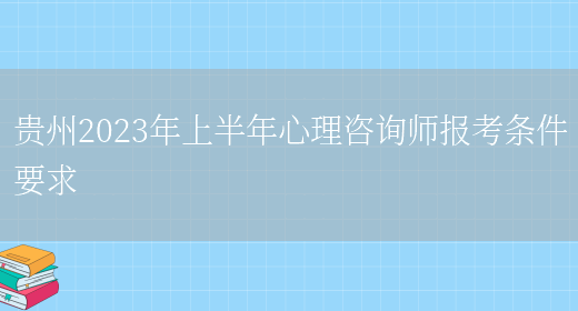 贵州2023年上半年心理咨询师报考条件要求(图1)