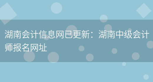 湖南会计信息网已更新：湖南中级会计师报名网址(图1)