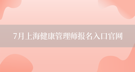 7月上海健康管理师报名入口官网(图1)