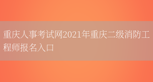 重庆人事考试网2021年重庆二级消防工程师报名入口(图1)
