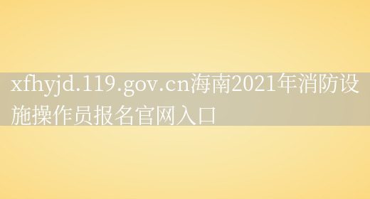 xfhyjd.119.gov.cn海南2021年消防设施操作员报名官网入口(图1)