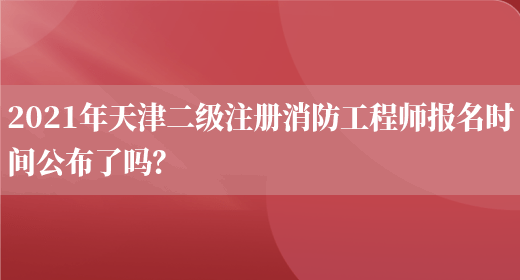2021年天津二级注册消防工程师报名时间公布了吗？(图1)