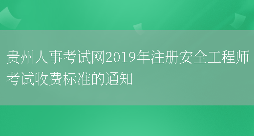 贵州人事考试网2019年注册安全工程师考试收费标准的通知(图1)