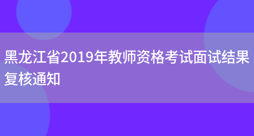 黑龙江省2019年教师资格考试面试结果复核通知(图1)