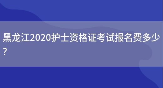 黑龙江2020护士资格证考试报名费多少？(图1)
