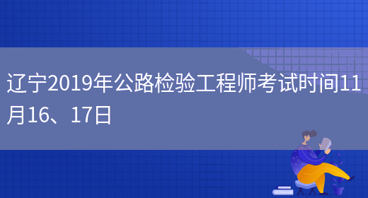 辽宁2019年公路检验工程师考试时间11月16、17日(图1)