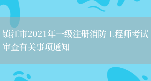 镇江市2021年一级注册消防工程师考试审查有关事项通知(图1)