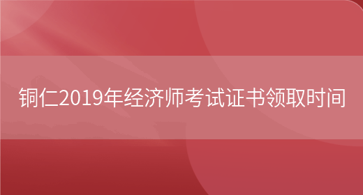 铜仁2019年经济师考试证书领取时间(图1)