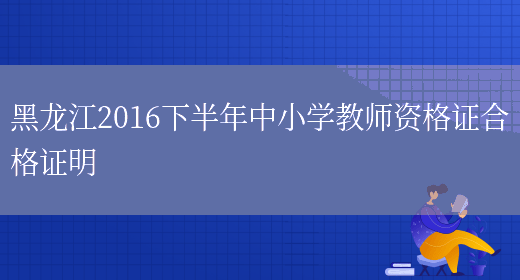 黑龙江2016下半年中小学教师资格证合格证明(图1)