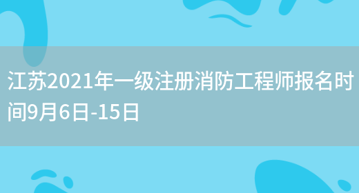 江苏2021年一级注册消防工程师报名时间9月6日-15日(图1)