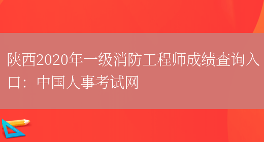 陕西2020年一级消防工程师成绩查询入口：中国人事考试网(图1)