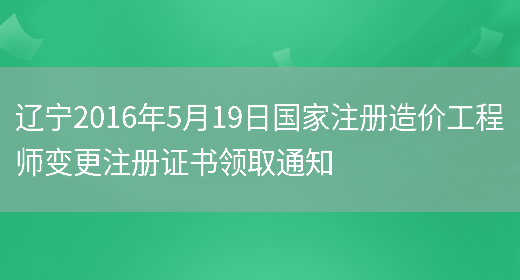 辽宁2016年5月19日国家注册造价工程师变更注册证书领取通知(图1)