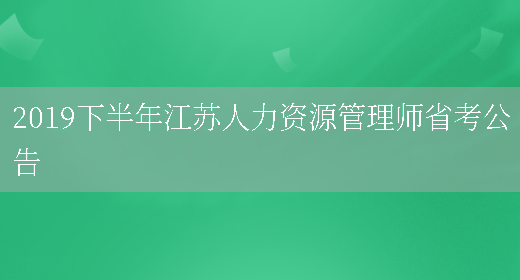 2019下半年江苏人力资源管理师省考公告(图1)