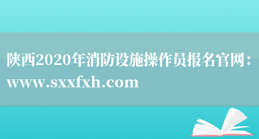 陕西2020年消防设施操作员报名官网：www.sxxfxh.com(图1)