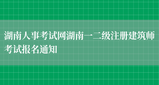 湖南人事考试网湖南一二级注册建筑师考试报名通知(图1)