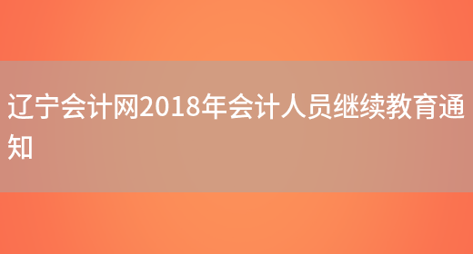 辽宁会计网2018年会计人员继续教育通知(图1)