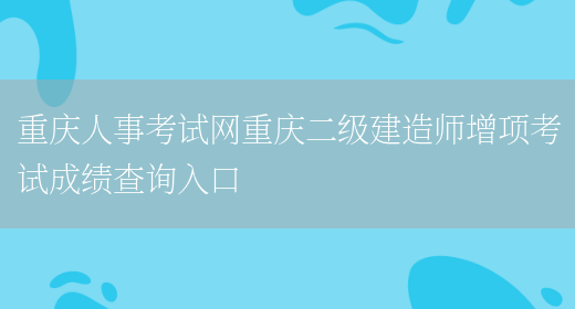 重庆人事考试网重庆二级建造师增项考试成绩查询入口(图1)