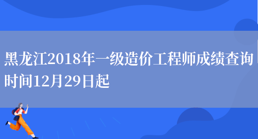 黑龙江2018年一级造价工程师成绩查询时间12月29日起(图1)