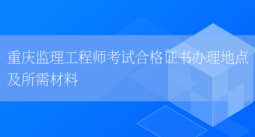 重庆监理工程师考试合格证书办理地点及所需材料(图1)