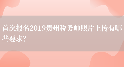 首次报名2019贵州税务师照片上传有哪些要求？(图1)