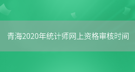 青海2020年统计师网上资格审核时间(图1)