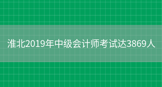 淮北2019年中级会计师考试达3869人(图1)