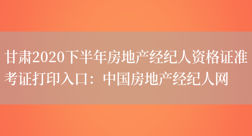 甘肃2020下半年房地产经纪人资格证准考证打印入口：中国房地产经纪人网(图1)