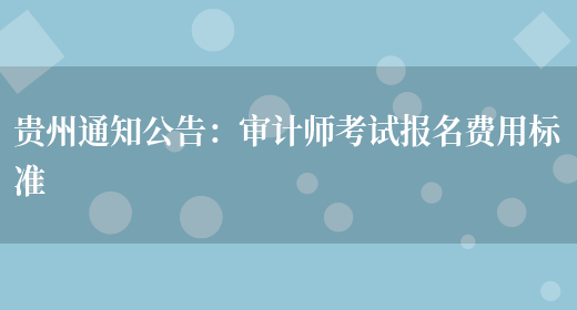 贵州通知公告：审计师考试报名费用标准(图1)