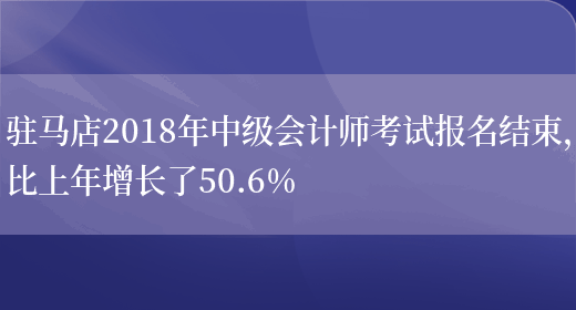 驻马店2018年中级会计师考试报名结束，比上年增长了50.6%(图1)