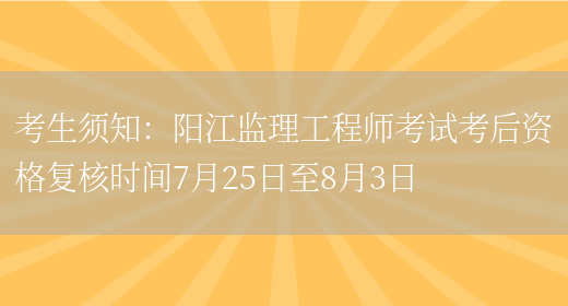 考生须知：阳江监理工程师考试考后资格复核时间7月25日至8月3日(图1)