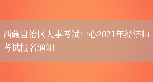 西藏自治区人事考试中心2021年经济师考试报名通知(图1)