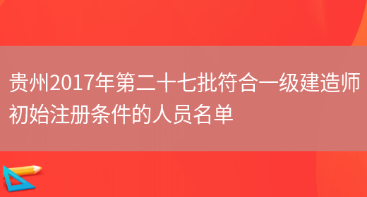 贵州2017年第二十七批符合一级建造师初始注册条件的人员名单(图1)